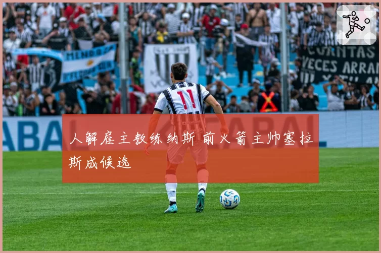 人解雇主教练纳斯 前火箭主帅塞拉斯成候选