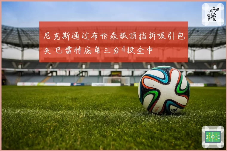 尼克斯通过布伦森弧顶挡拆吸引包夹 巴雷特底角三分4投全中