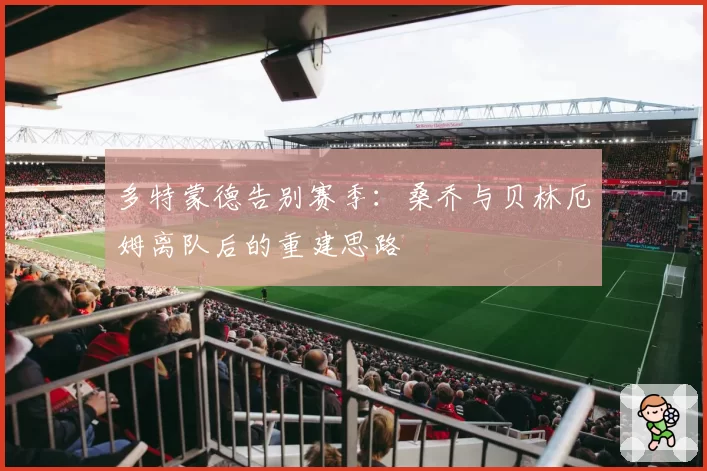 多特蒙德告别赛季：桑乔与贝林厄姆离队后的重建思路