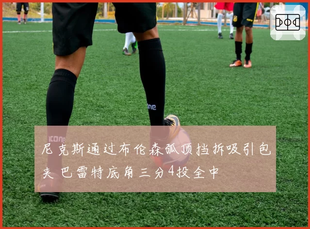 尼克斯通过布伦森弧顶挡拆吸引包夹 巴雷特底角三分4投全中
