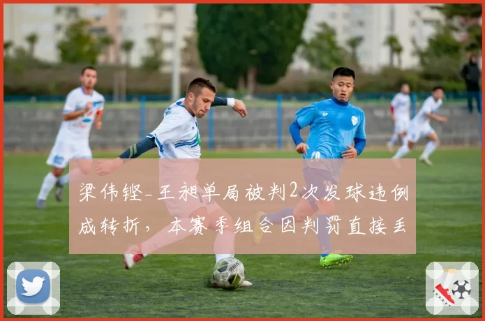 梁伟铿_王昶单局被判2次发球违例成转折，本赛季组合因判罚直接丢分累计达87分