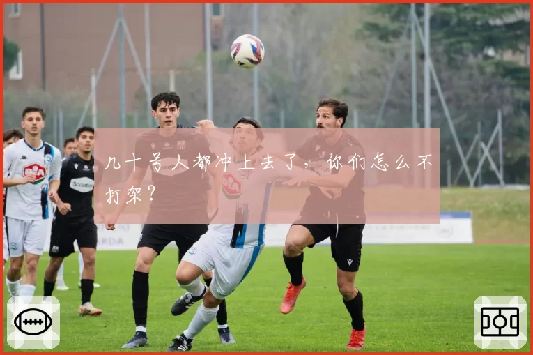 几十号人都冲上去了，你们怎么不打架？