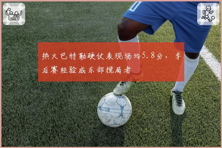 热火巴特勒硬仗表现场均5.8分,季后赛经验成东部搅局者