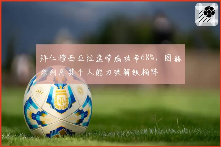 拜仁穆西亚拉盘带成功率68%,图赫尔利用其个人能力破解铁桶阵