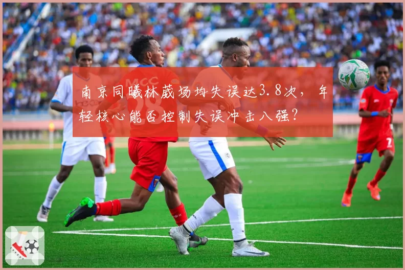 南京同曦林葳场均失误达3.8次，年轻核心能否控制失误冲击八强？