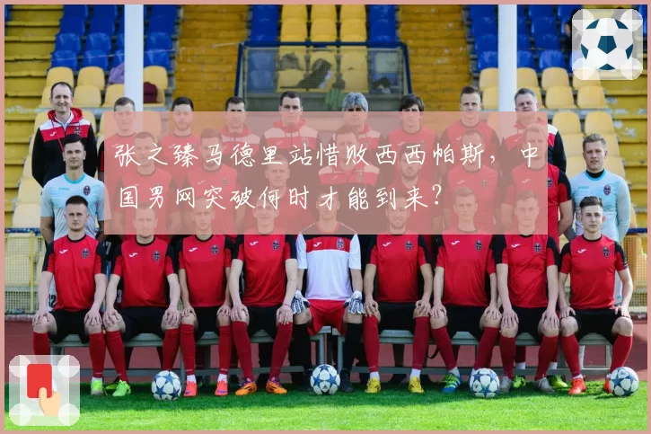 张之臻马德里站惜败西西帕斯,中国男网突破何时才能到来?