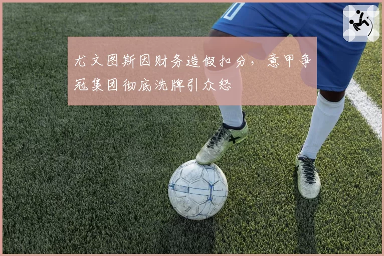 尤文图斯因财务造假扣分,意甲争冠集团彻底洗牌引众怒
