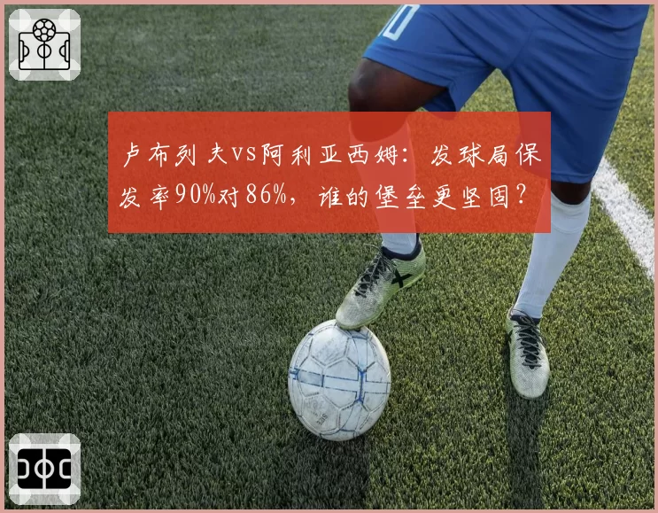 卢布列夫vs阿利亚西姆：发球局保发率90%对86%，谁的堡垒更坚固？