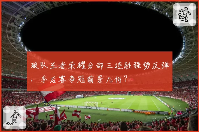 狼队王者荣耀分部三连胜强势反弹,季后赛争冠前景几何?