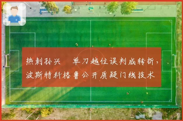 热刺孙兴慜单刀越位误判成转折，波斯特科格鲁公开质疑门线技术