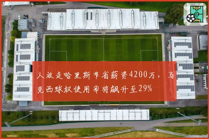 人放走哈里斯节省薪资4200万，马克西球权使用率将飙升至29%