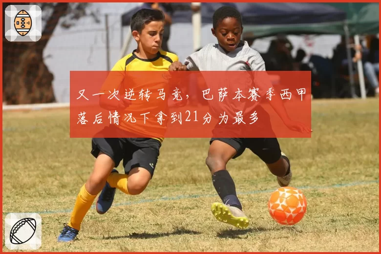 又一次逆转马竞,巴萨本赛季西甲落后情况下拿到21分为最多