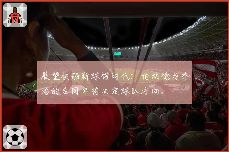 展望快船新球馆时代：伦纳德与乔治的合同年将决定球队方向。