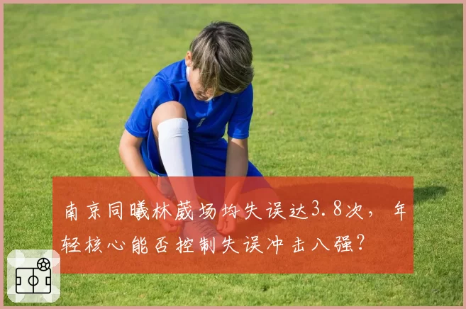 南京同曦林葳场均失误达3.8次，年轻核心能否控制失误冲击八强？