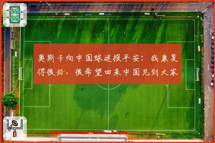 奥斯卡向中国球迷报平安：我康复得很好，很希望回来中国见到大家
