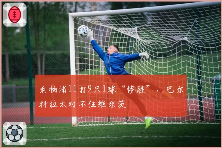 利物浦11打9只1球“惨胜”，巴尔科拉太对不住维尔茨