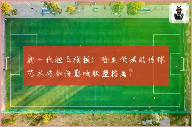 新一代控卫模板:哈利伯顿的传球艺术将如何影响联盟格局?