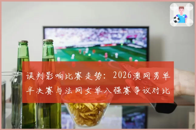 误判影响比赛走势:2026澳网男单半决赛与法网女单八强赛争议对比