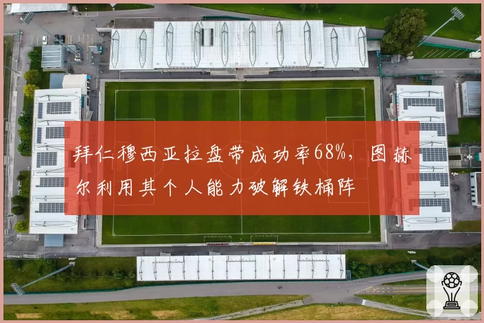 拜仁穆西亚拉盘带成功率68%,图赫尔利用其个人能力破解铁桶阵