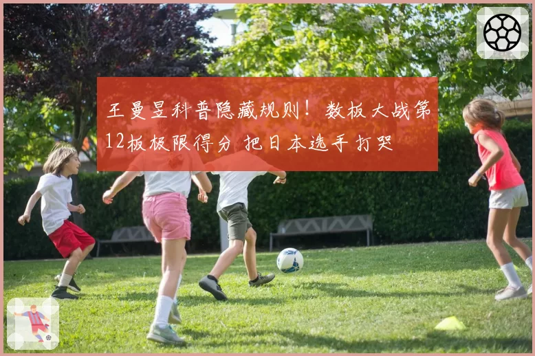 王曼昱科普隐藏规则！数板大战第12板极限得分 把日本选手打哭