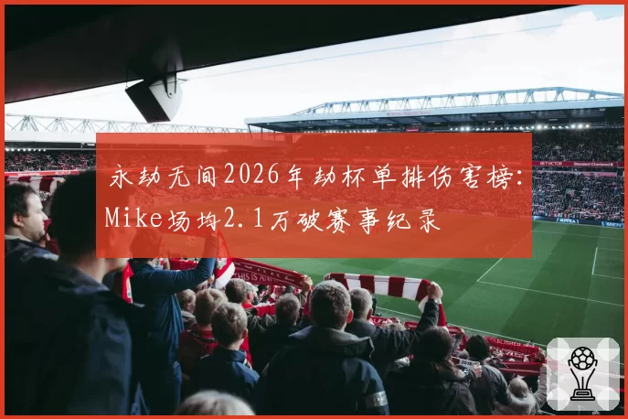 永劫无间2026年劫杯单排伤害榜：Mike场均2.1万破赛事纪录